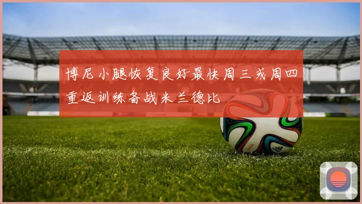 博尼小腿恢复良好最快周三或周四重返训练备战米兰德比
