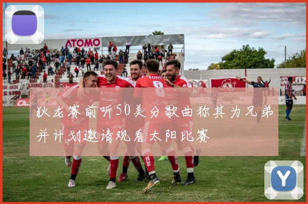 狄龙赛前听50美分歌曲称其为兄弟并计划邀请观看太阳比赛