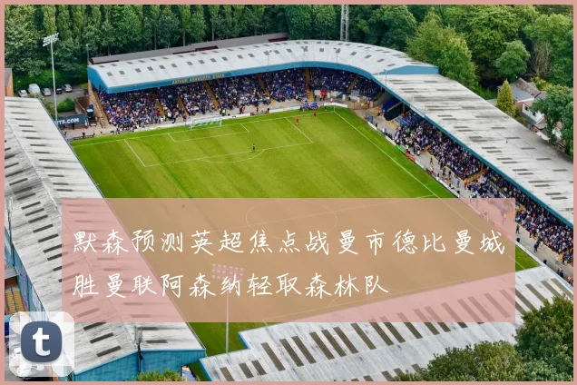 默森预测英超焦点战曼市德比曼城胜曼联阿森纳轻取森林队