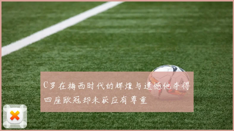 C罗在梅西时代的辉煌与遗憾他夺得四座欧冠却未获应有尊重