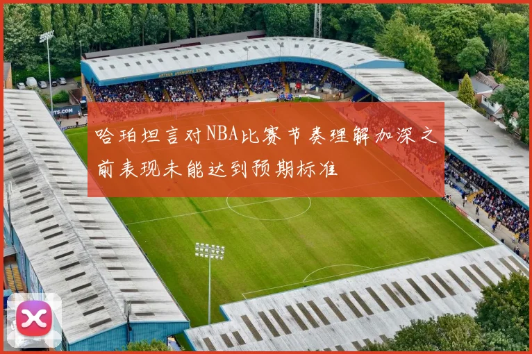 哈珀坦言对NBA比赛节奏理解加深之前表现未能达到预期标准