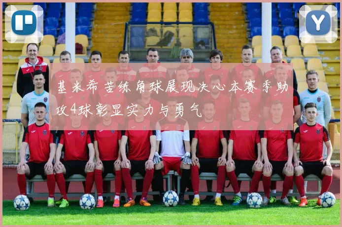 基米希苦练角球展现决心本赛季助攻4球彰显实力与勇气