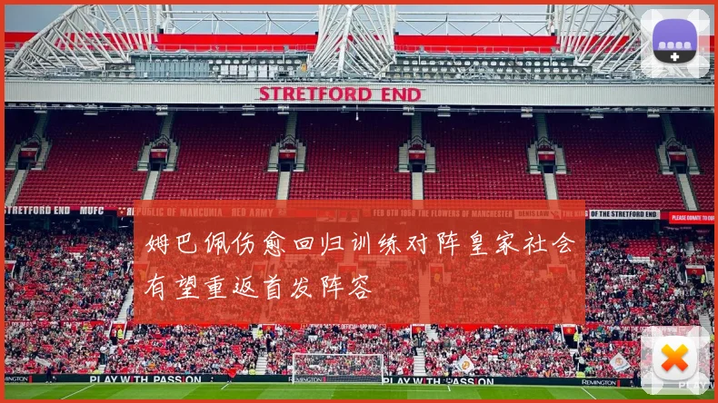 姆巴佩伤愈回归训练对阵皇家社会有望重返首发阵容