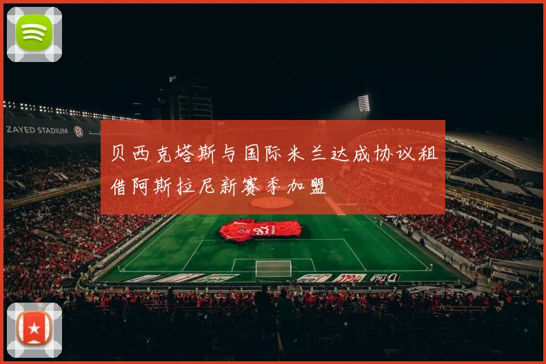 贝西克塔斯与国际米兰达成协议租借阿斯拉尼新赛季加盟