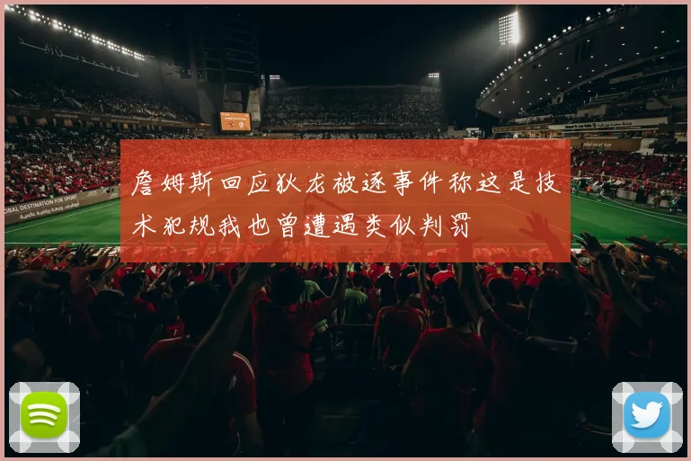 詹姆斯回应狄龙被逐事件称这是技术犯规我也曾遭遇类似判罚