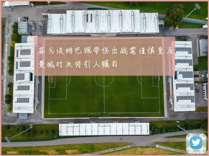 菲戈谈姆巴佩带伤出战需谨慎皇马曼城对决将引人瞩目