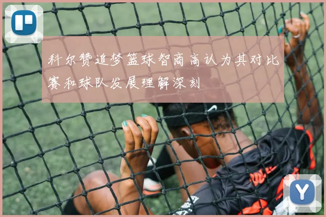 科尔赞追梦篮球智商高认为其对比赛和球队发展理解深刻