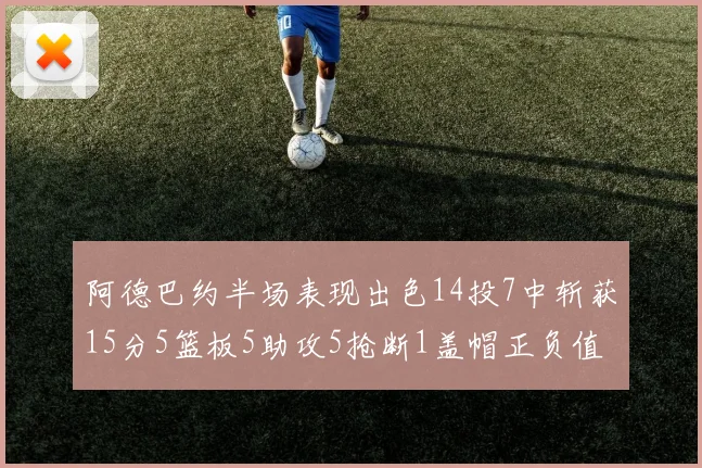 阿德巴约半场表现出色14投7中斩获15分5篮板5助攻5抢断1盖帽正负值高达16