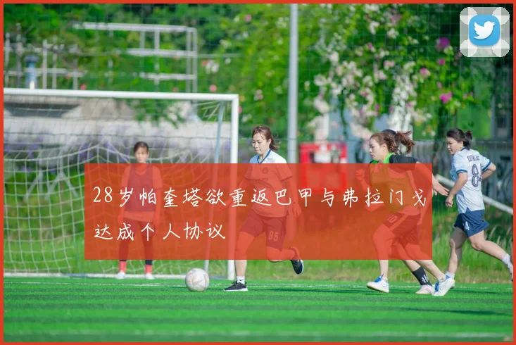 28岁帕奎塔欲重返巴甲与弗拉门戈达成个人协议