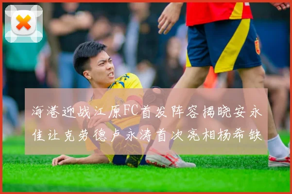 海港迎战江原FC首发阵容揭晓安永佳让克劳德卢永涛首次亮相杨希缺席