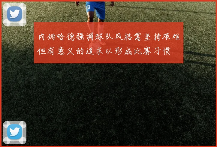 内姆哈德强调球队风格需坚持艰难但有意义的追求以形成比赛习惯