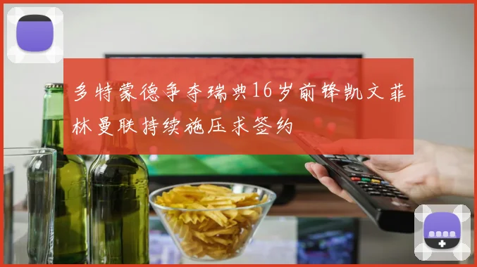 多特蒙德争夺瑞典16岁前锋凯文菲林曼联持续施压求签约
