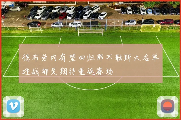 德布劳内有望回归那不勒斯大名单迎战都灵期待重返赛场
