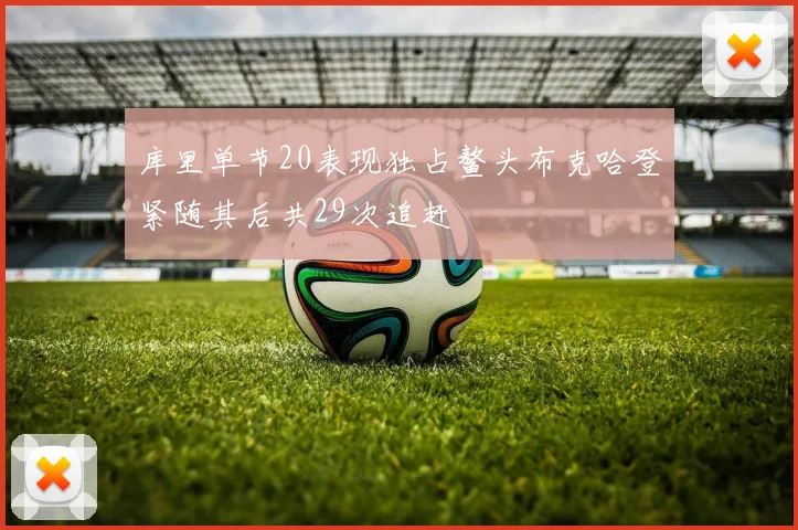 库里单节20表现独占鳌头布克哈登紧随其后共29次追赶