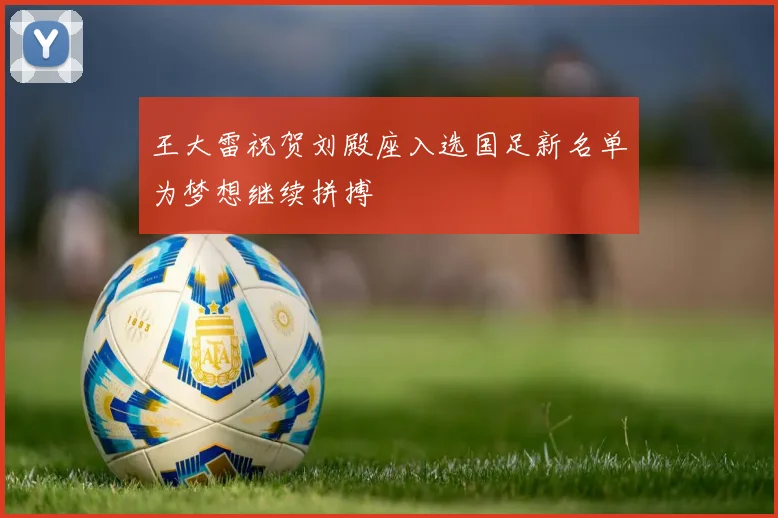 王大雷祝贺刘殿座入选国足新名单为梦想继续拼搏