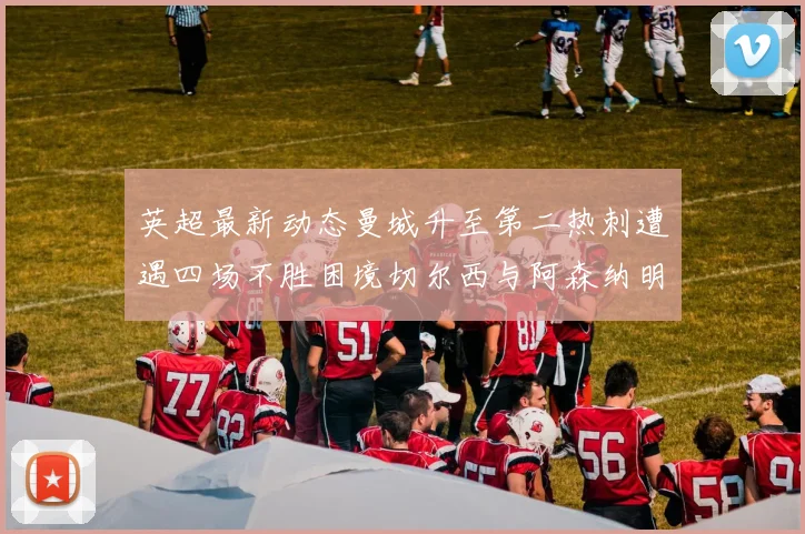英超最新动态曼城升至第二热刺遭遇四场不胜困境切尔西与阿森纳明日对决