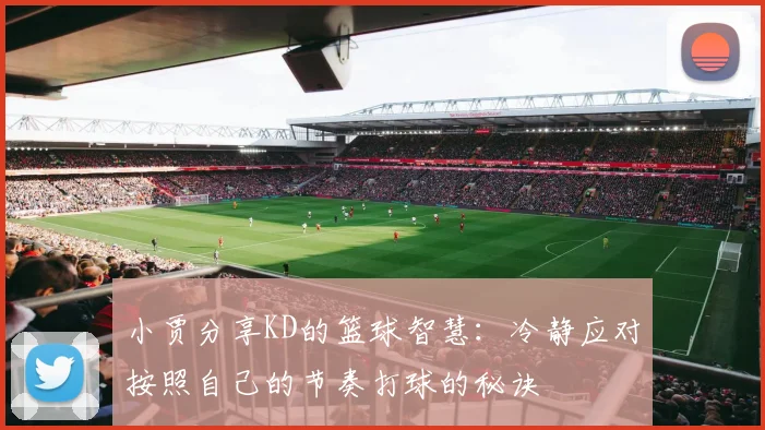 小贾分享KD的篮球智慧：冷静应对按照自己的节奏打球的秘诀