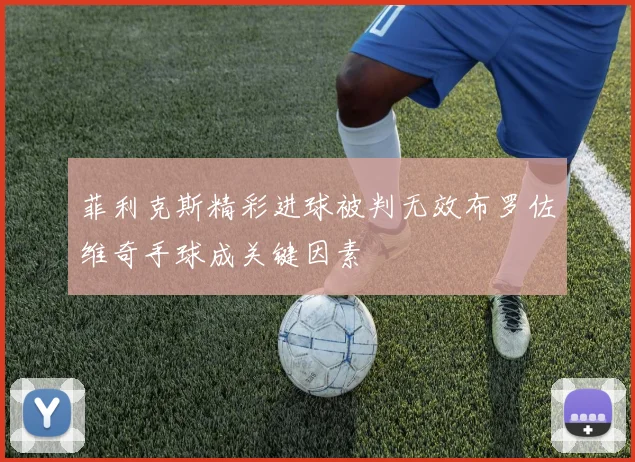 菲利克斯精彩进球被判无效布罗佐维奇手球成关键因素